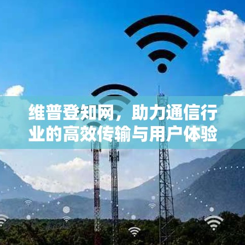 维普登知网,助力通信行业的高效传输与用户体验优化