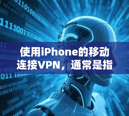 使用iPhone的移动连接VPN,通常是指通过移动数据来加密连接的软件。以下是一些关于其使用体验和潜在问题的详细分析