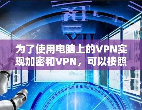 为了使用电脑上的VPN实现加密和VPN,可以按照以下步骤操作