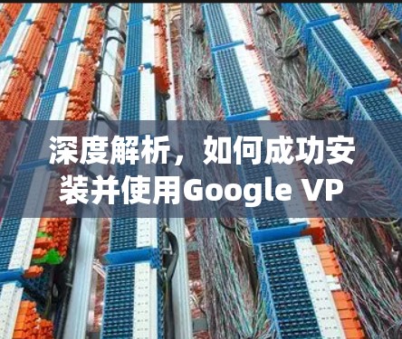 深度解析,如何成功安装并使用Google VPN插件