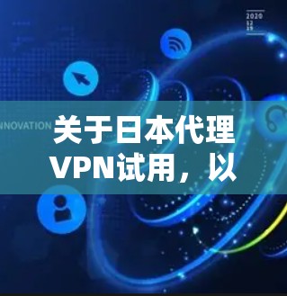 关于日本代理VPN试用,以下是一些可以参考的建议和信息 关于日本代理VPN试用,以下是一些可以参考的建议和信息