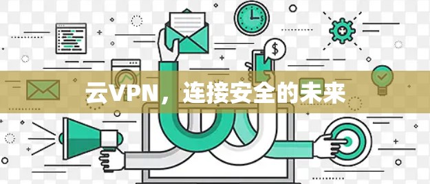云VPN,连接安全的未来 云VPN,连接安全的未来