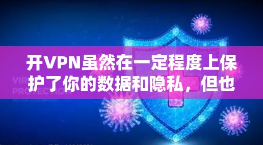 开VPN虽然在一定程度上保护了你的数据和隐私,但也存在一些潜在的后果和问题。以下是开VPN可能带来的主要后果和注意事项 开VPN虽然在一定程度上保护了你的数据和隐私,但也存在一些潜在的后果和问题。以下是开VPN可能带来的主要后果和注意事项