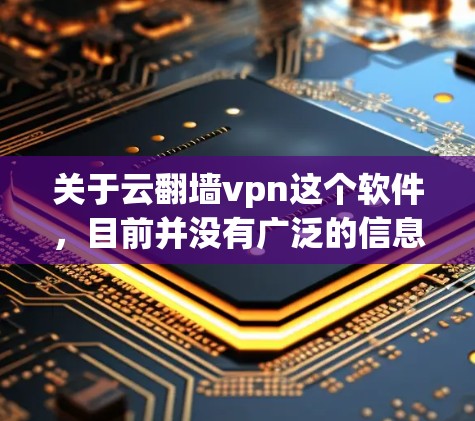 关于云翻墙vpn这个软件,目前并没有广泛的信息或官方介绍,可能是一个用户或软件开发者在特定平台或社区生成的名称。由于缺乏具体信息,以下是一些可能的解决方案或建议 关于云翻墙vpn这个软件,目前并没有广泛的信息或官方介绍,可能是一个用户或软件开发者在特定平台或社区生成的名称。由于缺乏具体信息,以下是一些可能的解决方案或建议