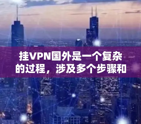 挂VPN国外是一个复杂的过程,涉及多个步骤和安全考虑。以下是一步步的指南