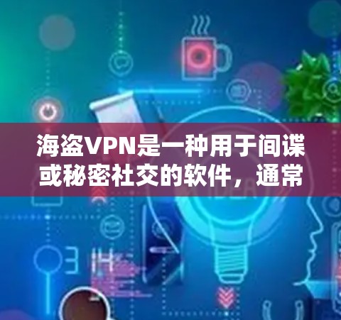 海盗VPN是一种用于间谍或秘密社交的软件，通常在加密环境中运行。如果用户无法使用海盗VPN，可能是因为以下原因