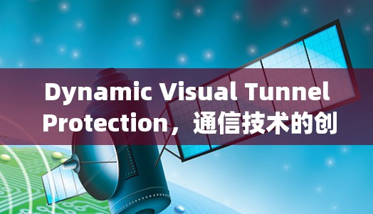 Dynamic Visual Tunnel Protection,通信技术的创新突破与未来展望