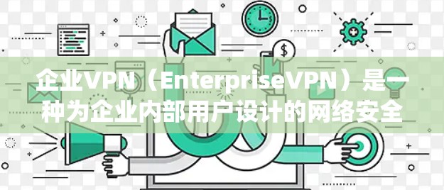企业VPN(EnterpriseVPN)是一种为企业内部用户设计的网络安全解决方案,旨在保护企业的数据和网络安全。以下是对企业VPN的详细分析