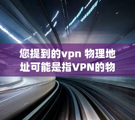 您提到的vpn 物理地址可能是指VPN的物理地址或用户在某个城市安装VPN的物理地址。为了帮助您获取这些信息,我需要您提供一些额外的详细信息。例如