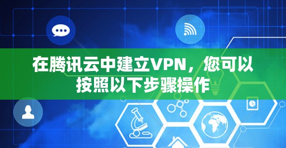 在腾讯云中建立VPN,您可以按照以下步骤操作