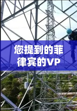 您提到的菲律宾的VPN可能指的是菲律宾的互联网服务,特别是关于如何访问菲律宾地区的VPN服务