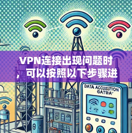 VPN连接出现问题时,可以按照以下步骤进行排查和解决 VPN连接出现问题时,可以按照以下步骤进行排查和解决
