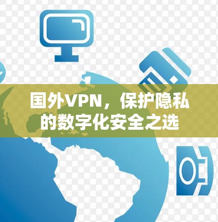 国外VPN,保护隐私的数字化安全之选 国外VPN,保护隐私的数字化安全之选