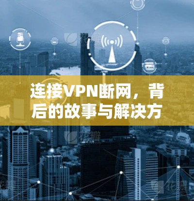 连接VPN断网,背后的故事与解决方案