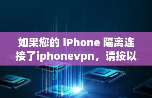 如果您的 iPhone 隔离连接了iphonevpn,请按以下步骤进行处理 如果您的 iPhone 隔离连接了iphonevpn,请按以下步骤进行处理