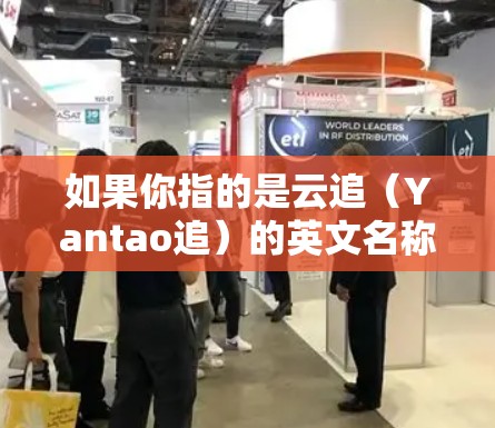 如果你指的是云追(Yantao追)的英文名称,可能是指以下内容 如果你指的是云追(Yantao追)的英文名称,可能是指以下内容