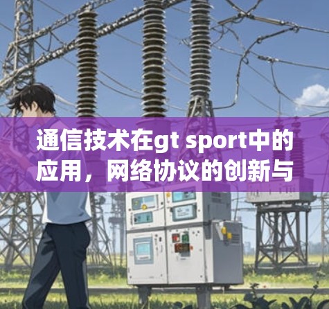 通信技术在gt sport中的应用,网络协议的创新与优化 通信技术在gt sport中的应用,网络协议的创新与优化