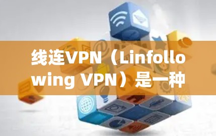线连VPN(Linfollowing VPN)是一种提供VPN服务的工具,旨在保护用户在线内容的安全性。它通过加密技术将用户连接到外部网络,保护他们的隐私和数据安全 线连VPN(Linfollowing VPN)是一种提供VPN服务的工具,旨在保护用户在线内容的安全性。它通过加密技术将用户连接到外部网络,保护他们的隐私和数据安全