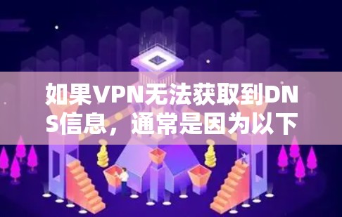 如果VPN无法获取到DNS信息,通常是因为以下几个原因导致的 如果VPN无法获取到DNS信息,通常是因为以下几个原因导致的