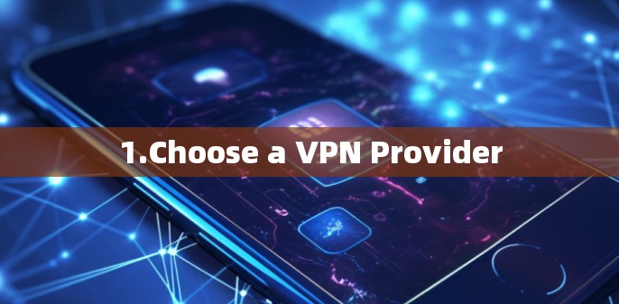 1.Choose a VPN Provider 1.Choose a VPN Provider