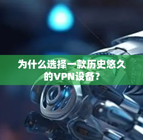 为什么选择一款历史悠久的VPN设备? 为什么选择一款历史悠久的VPN设备?