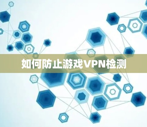 如何防止游戏VPN检测