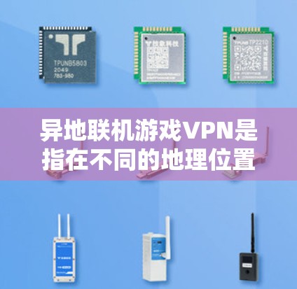 异地联机游戏VPN是指在不同的地理位置使用VPN服务，用于连接不同地区的网络。这类服务通常用于全球范围内的游戏或视频内容，以确保在不同地点都能流畅连接到特定的网络