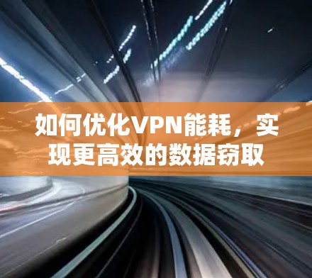 如何优化VPN能耗,实现更高效的数据窃取 如何优化VPN能耗,实现更高效的数据窃取