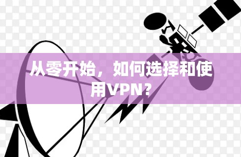 从零开始,如何选择和使用VPN?