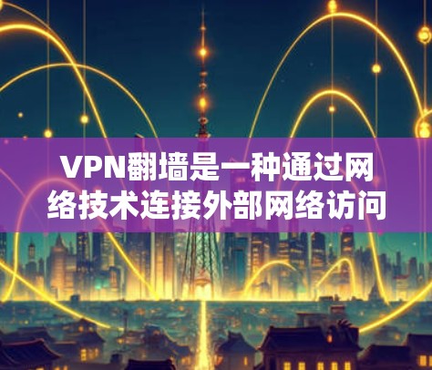 VPN翻墙是一种通过网络技术连接外部网络访问非常用的互联网资源的技术,通常用于获取视频、音乐、新闻等。以下是关于VPN翻墙的详细分析 VPN翻墙是一种通过网络技术连接外部网络访问非常用的互联网资源的技术,通常用于获取视频、音乐、新闻等。以下是关于VPN翻墙的详细分析