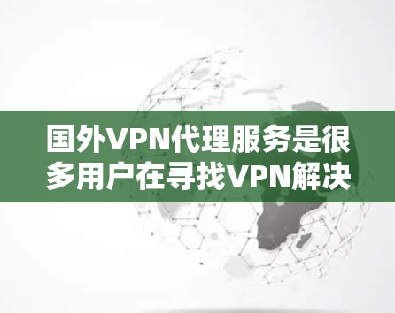 国外VPN代理服务是很多用户在寻找VPN解决方案时的常见选择。这些服务通常提供国际服务器,用户可以通过这些服务器访问国内的互联网,从而连接到本地服务器或游戏。以下是一些国外VPN代理的推荐,供您参考 国外VPN代理服务是很多用户在寻找VPN解决方案时的常见选择。这些服务通常提供国际服务器,用户可以通过这些服务器访问国内的互联网,从而连接到本地服务器或游戏。以下是一些国外VPN代理的推荐,供您参考