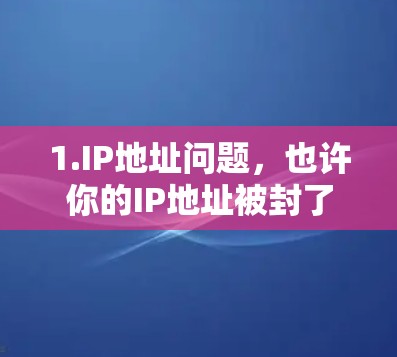 1.IP地址问题,也许你的IP地址被封了,无法访问网络 1.IP地址问题,也许你的IP地址被封了,无法访问网络