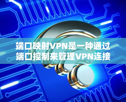 端口映射VPN是一种通过端口控制来管理VPN连接功能的工具,旨在提供更高的数据控制和安全性。以下是端口映射VPN的详细介绍 端口映射VPN是一种通过端口控制来管理VPN连接功能的工具,旨在提供更高的数据控制和安全性。以下是端口映射VPN的详细介绍