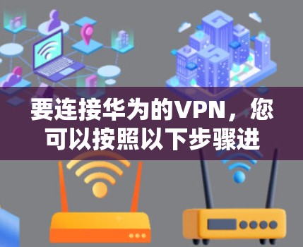 要连接华为的VPN,您可以按照以下步骤进行操作 要连接华为的VPN,您可以按照以下步骤进行操作