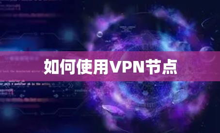 如何使用VPN节点 如何使用VPN节点