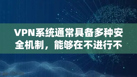VPN系统通常具备多种安全机制，能够在不进行不越狱处理的情况下安全访问网络资源。以下是详细的解释
