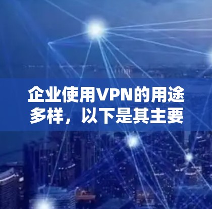 企业使用VPN的用途多样，以下是其主要好处