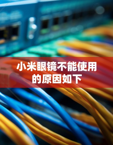 小米眼镜不能使用的原因如下 小米眼镜不能使用的原因如下
