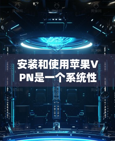 安装和使用苹果VPN是一个系统性的过程,旨在保护你的网络数据和隐私。以下是逐步的操作指南 安装和使用苹果VPN是一个系统性的过程,旨在保护你的网络数据和隐私。以下是逐步的操作指南