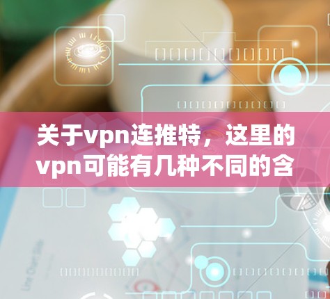 关于vpn连推特,这里的vpn可能有几种不同的含义,需要明确一下具体指的是什么 关于vpn连推特,这里的vpn可能有几种不同的含义,需要明确一下具体指的是什么