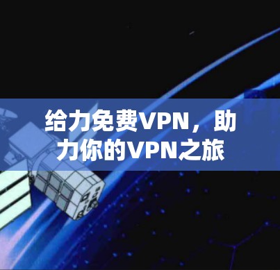 给力<strong>免费VPN</strong>,助力你的VPN之旅
