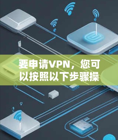 要申请VPN,您可以按照以下步骤操作