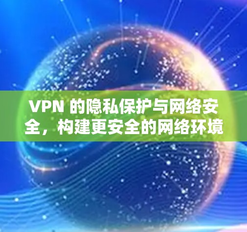 VPN 的隐私保护与网络安全,构建更安全的网络环境
