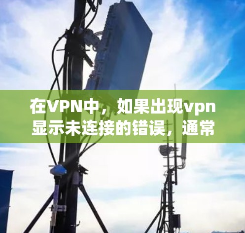 在VPN中,如果出现vpn显示未连接的错误,通常是因为VPN服务器未开启,或者VPN网络连接不畅。以下是可能的解决方法