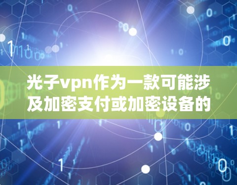 光子vpn作为一款可能涉及加密支付或加密设备的软件,其在安卓上的应用涉及多方面的功能和技术。以下是对光子vpn在安卓设备上的使用情况的详细分析 光子vpn作为一款可能涉及加密支付或加密设备的软件,其在安卓上的应用涉及多方面的功能和技术。以下是对光子vpn在安卓设备上的使用情况的详细分析