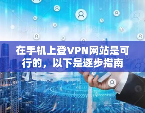 在手机上登VPN网站是可行的,以下是逐步指南