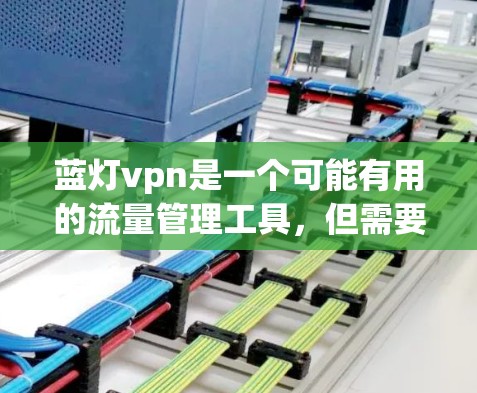蓝灯vpn是一个可能有用的流量管理工具,但需要谨慎使用,以下是一些关键点