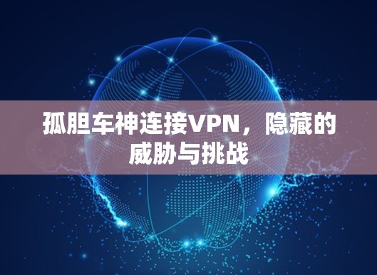 孤胆车神连接VPN,隐藏的威胁与挑战 孤胆车神连接VPN,隐藏的威胁与挑战