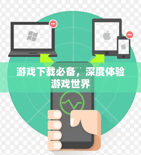 游戏下载必备,深度体验游戏世界 游戏下载必备,深度体验游戏世界