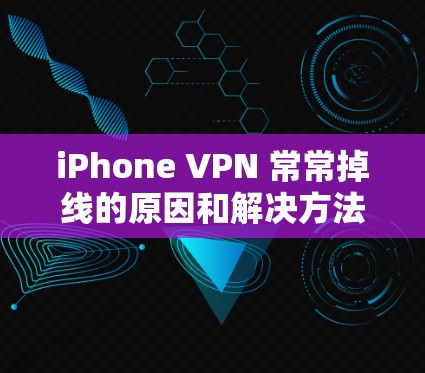 iPhone VPN 常常掉线的原因和解决方法 iPhone VPN 常常掉线的原因和解决方法
